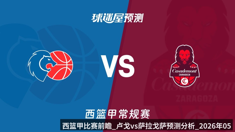 西篮甲比赛前瞻_卢戈vs萨拉戈萨预测分析_2026年05月30日_